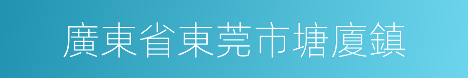 廣東省東莞市塘廈鎮的同義詞