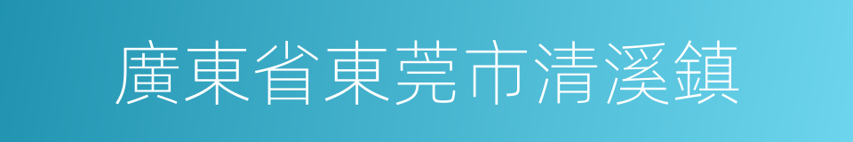 廣東省東莞市清溪鎮的同義詞