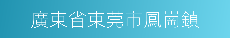 廣東省東莞市鳳崗鎮的同義詞