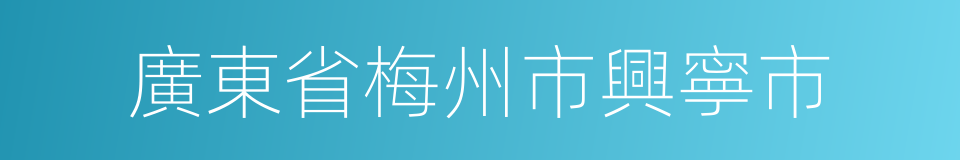 廣東省梅州市興寧市的同義詞