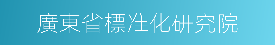 廣東省標准化研究院的同義詞