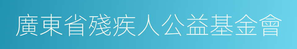 廣東省殘疾人公益基金會的同義詞