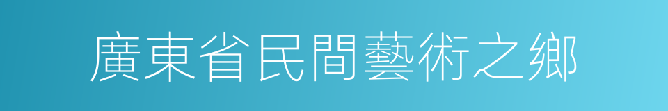 廣東省民間藝術之鄉的同義詞