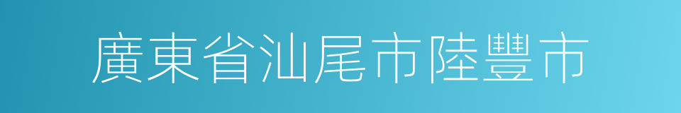 廣東省汕尾市陸豐市的同義詞