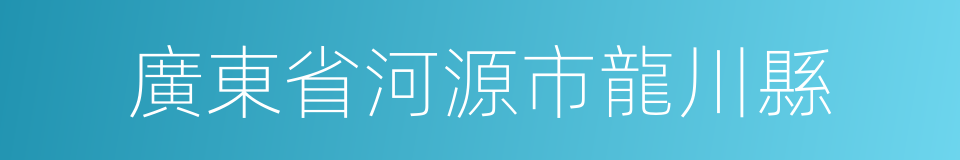 廣東省河源市龍川縣的同義詞