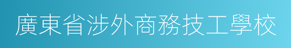 廣東省涉外商務技工學校的同義詞