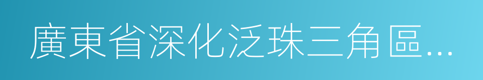 廣東省深化泛珠三角區域合作實施意見的同義詞