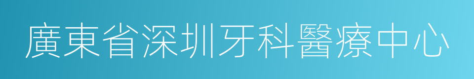 廣東省深圳牙科醫療中心的同義詞