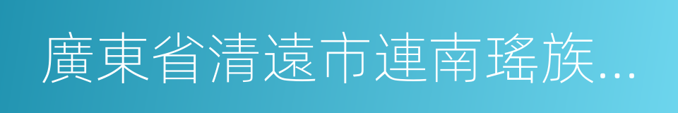 廣東省清遠市連南瑤族自治縣的同義詞