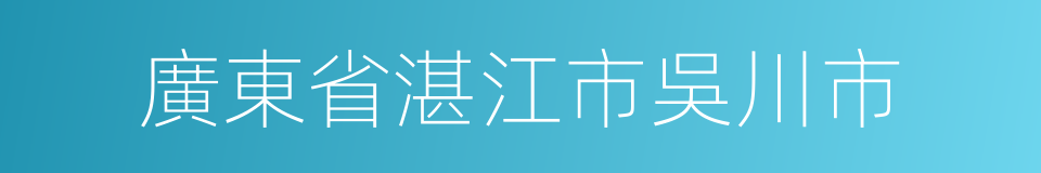 廣東省湛江市吳川市的同義詞