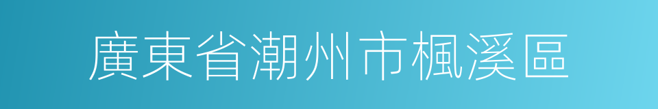 廣東省潮州市楓溪區的同義詞