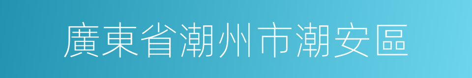 廣東省潮州市潮安區的同義詞