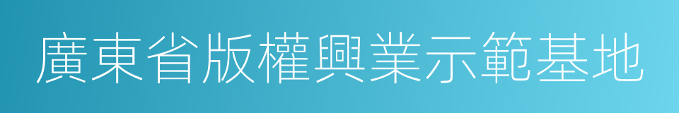 廣東省版權興業示範基地的同義詞