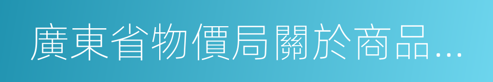 廣東省物價局關於商品房銷售明碼標價的規定的同義詞