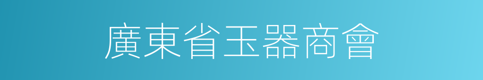 廣東省玉器商會的同義詞