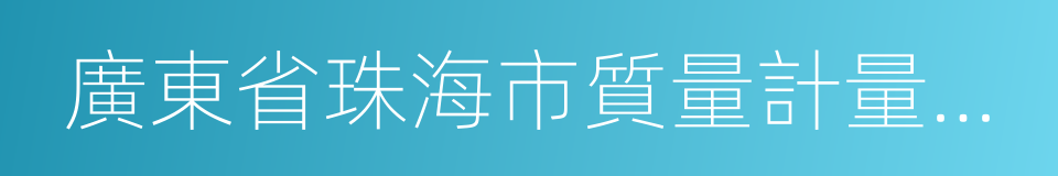 廣東省珠海市質量計量監督檢測所的同義詞