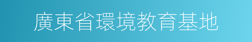 廣東省環境教育基地的同義詞