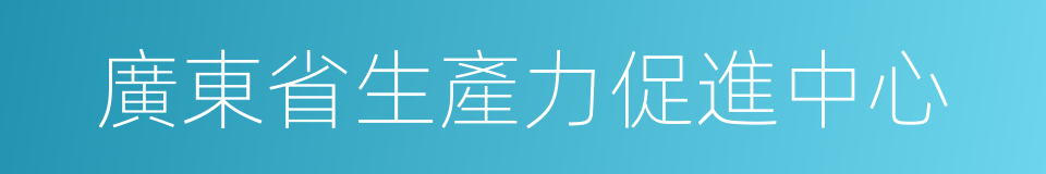 廣東省生產力促進中心的同義詞