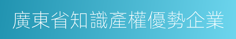 廣東省知識產權優勢企業的同義詞