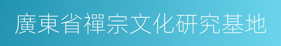 廣東省禪宗文化研究基地的同義詞