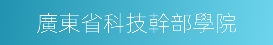 廣東省科技幹部學院的同義詞