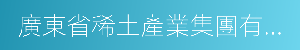 廣東省稀土產業集團有限公司的同義詞