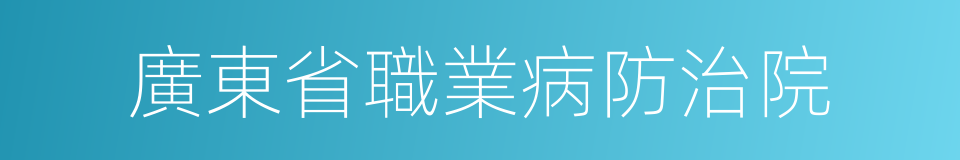 廣東省職業病防治院的同義詞