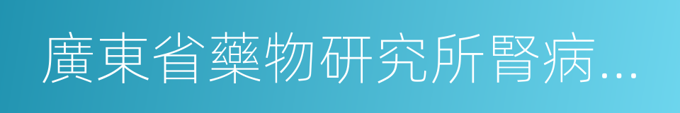 廣東省藥物研究所腎病研治中心的同義詞