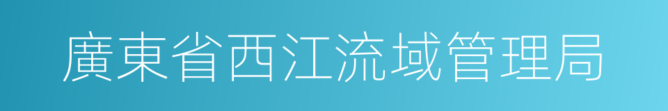 廣東省西江流域管理局的同義詞