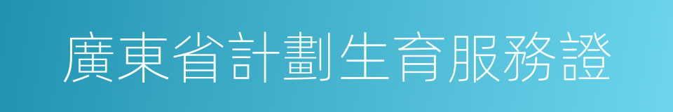 廣東省計劃生育服務證的同義詞