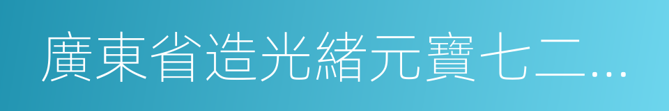 廣東省造光緒元寶七二反版的同義詞