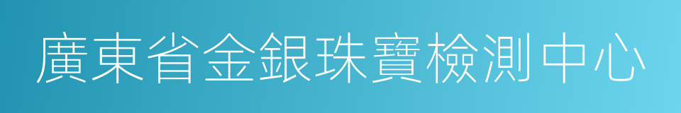 廣東省金銀珠寶檢測中心的同義詞