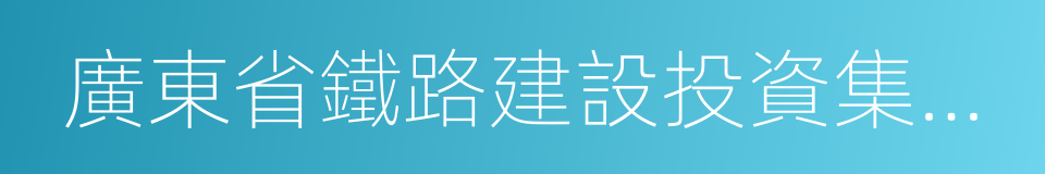 廣東省鐵路建設投資集團有限公司的同義詞