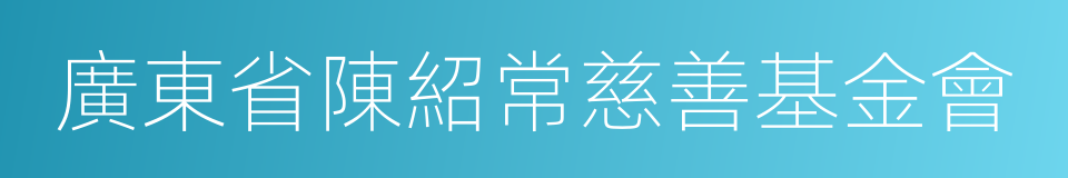 廣東省陳紹常慈善基金會的同義詞