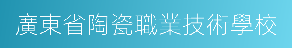 廣東省陶瓷職業技術學校的意思