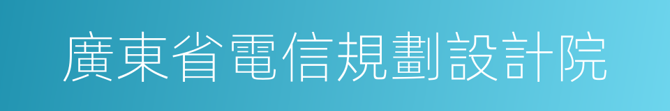 廣東省電信規劃設計院的同義詞