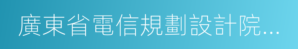 廣東省電信規劃設計院有限公司的同義詞