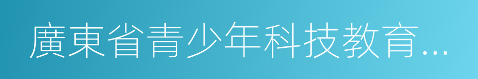 廣東省青少年科技教育基地的同義詞