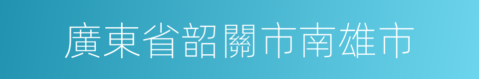 廣東省韶關市南雄市的同義詞