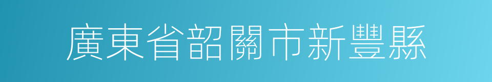 廣東省韶關市新豐縣的同義詞