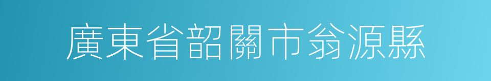 廣東省韶關市翁源縣的同義詞