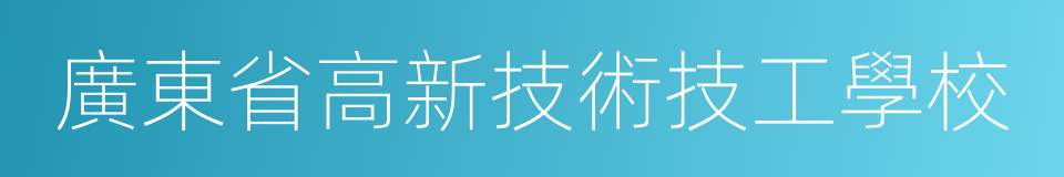 廣東省高新技術技工學校的同義詞