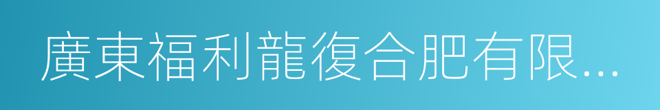 廣東福利龍復合肥有限公司的同義詞