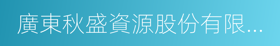 廣東秋盛資源股份有限公司的同義詞