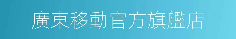 廣東移動官方旗艦店的同義詞