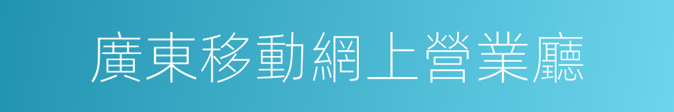 廣東移動網上營業廳的同義詞