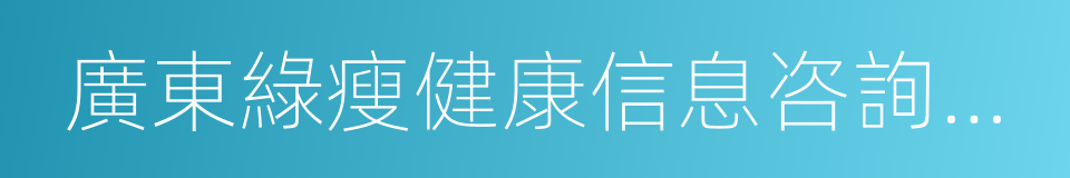 廣東綠瘦健康信息咨詢有限公司的意思