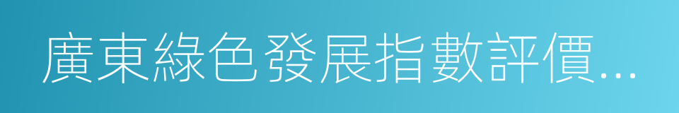 廣東綠色發展指數評價研究報告的同義詞