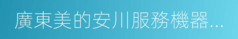 廣東美的安川服務機器人有限公司的同義詞