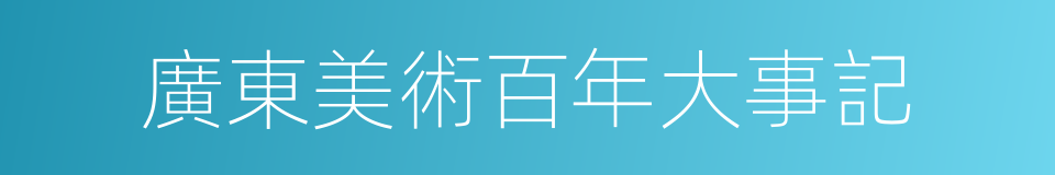 廣東美術百年大事記的同義詞